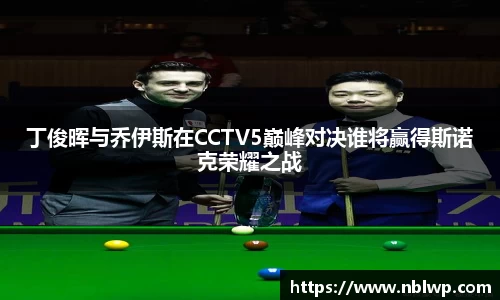 丁俊晖与乔伊斯在CCTV5巅峰对决谁将赢得斯诺克荣耀之战