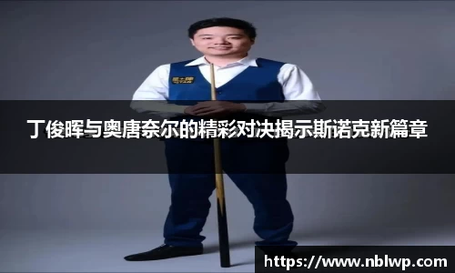 丁俊晖与奥唐奈尔的精彩对决揭示斯诺克新篇章