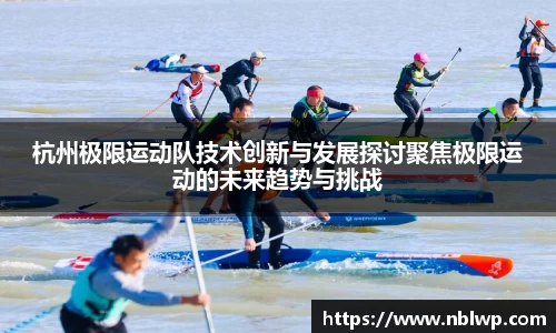 杭州极限运动队技术创新与发展探讨聚焦极限运动的未来趋势与挑战